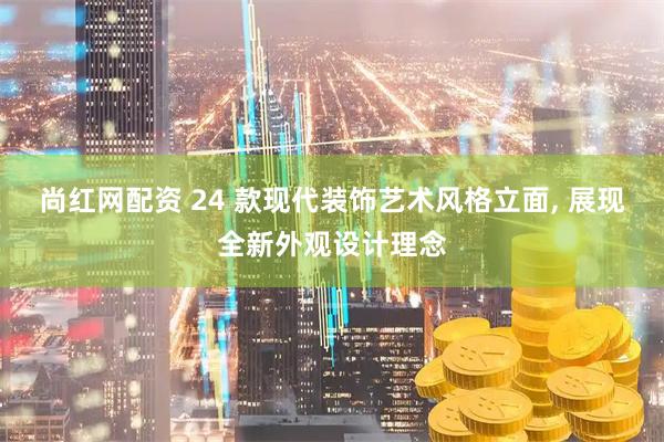 尚红网配资 24 款现代装饰艺术风格立面, 展现全新外观设计理念